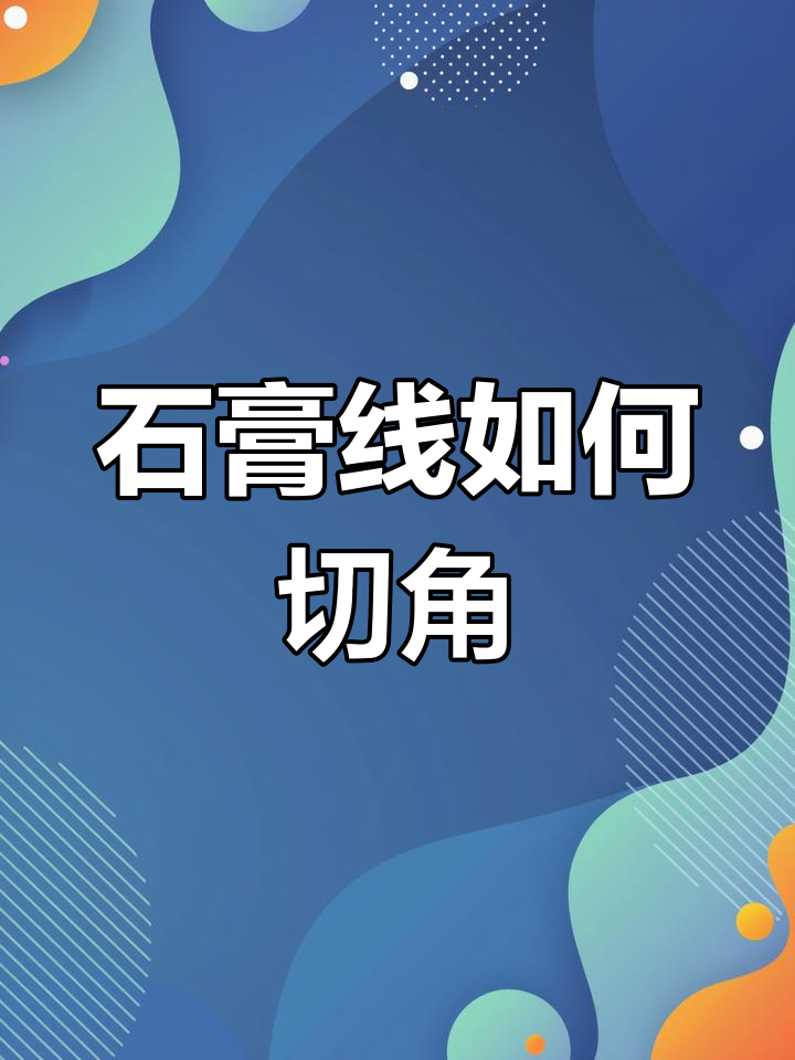 石膏線如何切角石膏線切角注意事項(xiàng)有哪些