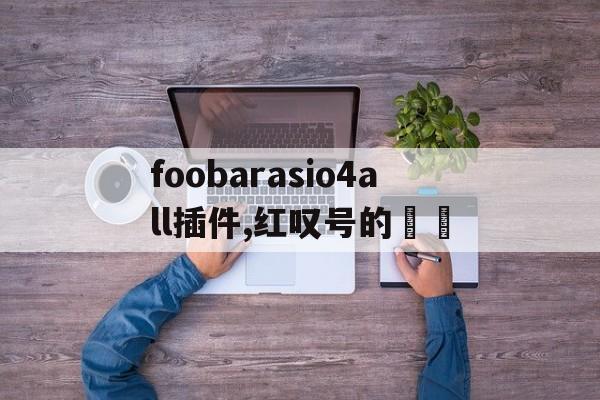 foobarasio4all插件,紅嘆號(hào)的問題