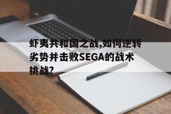蝦夷共和國之戰(zhàn),如何逆轉(zhuǎn)劣勢并擊敗SEGA的戰(zhàn)術(shù)挑戰(zhàn)?