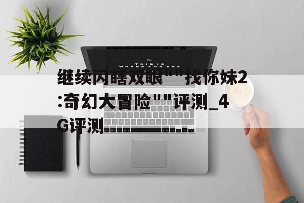 繼續(xù)閃瞎雙眼""找你妹2:奇幻大冒險(xiǎn)""評(píng)測_4G評(píng)測