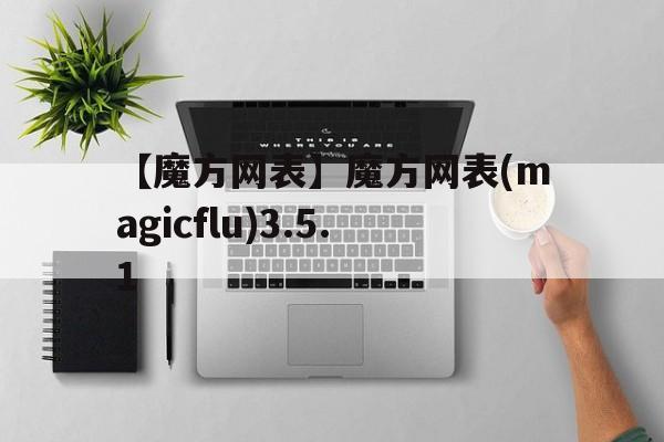 【魔方網(wǎng)表】魔方網(wǎng)表(magicflu)3.5.1
