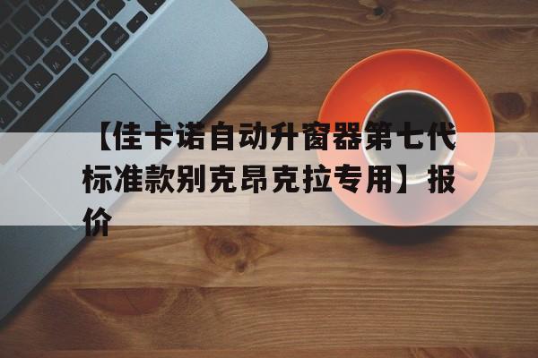 【佳卡諾自動升窗器第七代標(biāo)準款別克昂克拉專用】報價