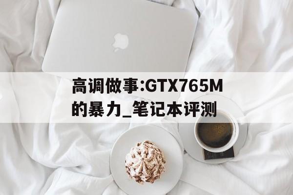 高調(diào)做事:GTX765M的暴力_筆記本評測