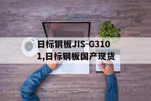 日標(biāo)鋼板JIS-G3101,日標(biāo)鋼板國(guó)產(chǎn)現(xiàn)貨